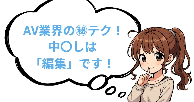 AV業界の㊙テク!中〇出しは「編集」です!