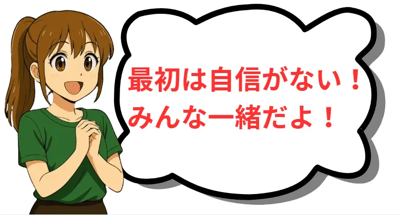 最初は自信がない!みんな一緒だよ!