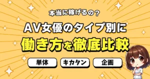 AV女優の種類別に徹底比較！単体・キカタン・企画の年収・働き方・向いている人とは？
