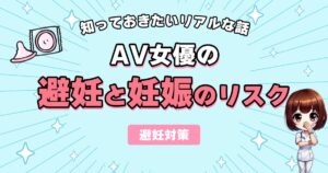 AV女優の避妊と妊娠リスクは？始める前に知っておきたいリアルな話