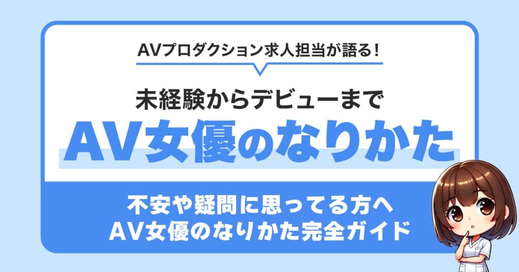 【AV女優のなりかた完全ガイド】未経験からデビューまでを徹底解説｜AVプロダクション求人担当が語る！
