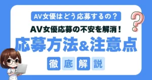 【完全版】AV女優応募の不安を解消！応募方法・事務所の選び方まで徹底解説