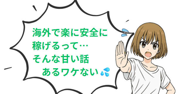 海外で楽に安全に稼げるって…そんな甘い話あるわけない